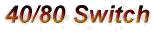 [40/80 Switch]